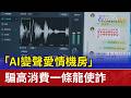 「AI變聲愛情機房」 騙高消費一條龍使詐