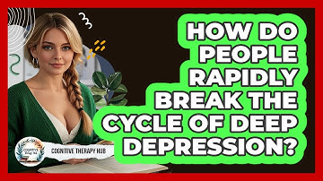 How Do People Rapidly Break The Cycle Of Deep Depression? - Cognitive Therapy Hub