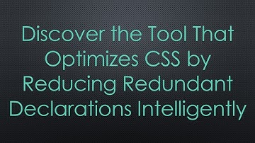 Discover the Tool That Optimizes CSS by Reducing Redundant Declarations Intelligently