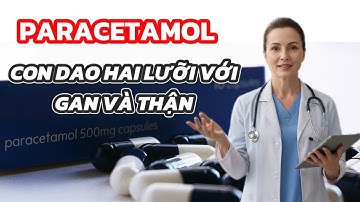 PARACETAMOL – CON DAO HAI LƯỠI VỚI GAN VÀ THẬN | NHỮNG AI CẦN ĐẶC BIỆT CẢNH GIÁC