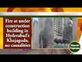 Fire at under construction building in Hyderabad’s Khajaguda, no causalities | 18-May-2026