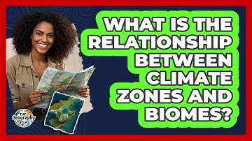 What Is The Relationship Between Climate Zones And Biomes? - The Geography Atlas