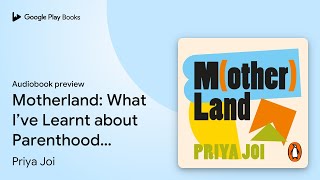 Motherland: What I’ve Learnt about Parenthood,… by Priya Joi · Audiobook preview