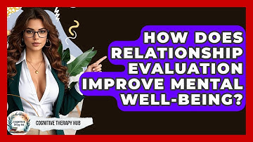 How Does Relationship Evaluation Improve Mental Well-Being? - Cognitive Therapy Hub
