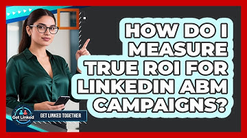 How Do I Measure True ROI For LinkedIn ABM Campaigns? - Get Linked Together