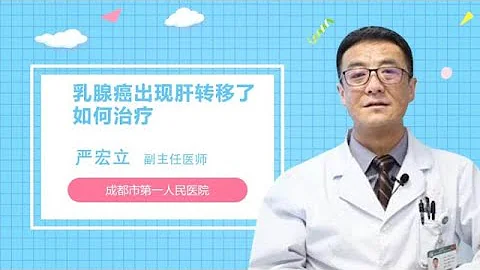 乳腺癌出現肝轉移了如何治療 嚴宏立 成都市第一人民醫院 - 天天要聞