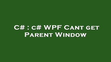 C# : c# WPF Cant get Parent Window