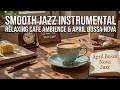 Soft April Bossa Nova Jazz - Smooth Piano Instrumental Relaxing Coffee Shop Ambience Music
