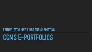 CCMS e-portfolios: Editing, attaching videos and submitting