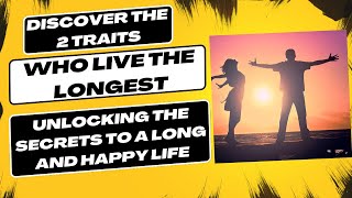 Discover the 2 Traits of Those Who Live the Longest  Unlocking the Secrets to a Long and Happy Life