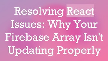 Resolving React Issues: Why Your Firebase Array Isn