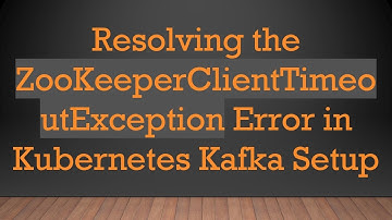 Resolving the ZooKeeperClientTimeoutException Error in Kubernetes Kafka Setup