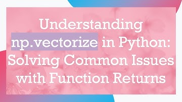 Understanding np.vectorize in Python: Solving Common Issues with Function Returns