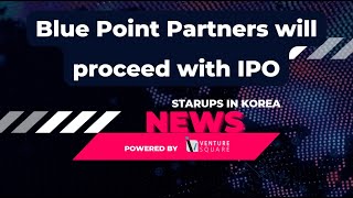 Starups in Korea 230131 - Blue Point Partners will proceed with its listing schedule