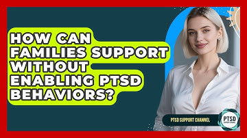 How Can Families Support Without Enabling PTSD Behaviors? - PTSD Support Channel