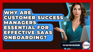Why Are Customer Success Managers Essential For Effective SaaS Onboarding? - The SaaS Pros Breakdown
