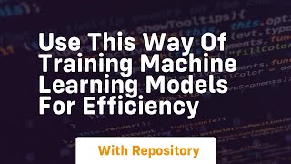 Use this way of training machine learning models for efficiency