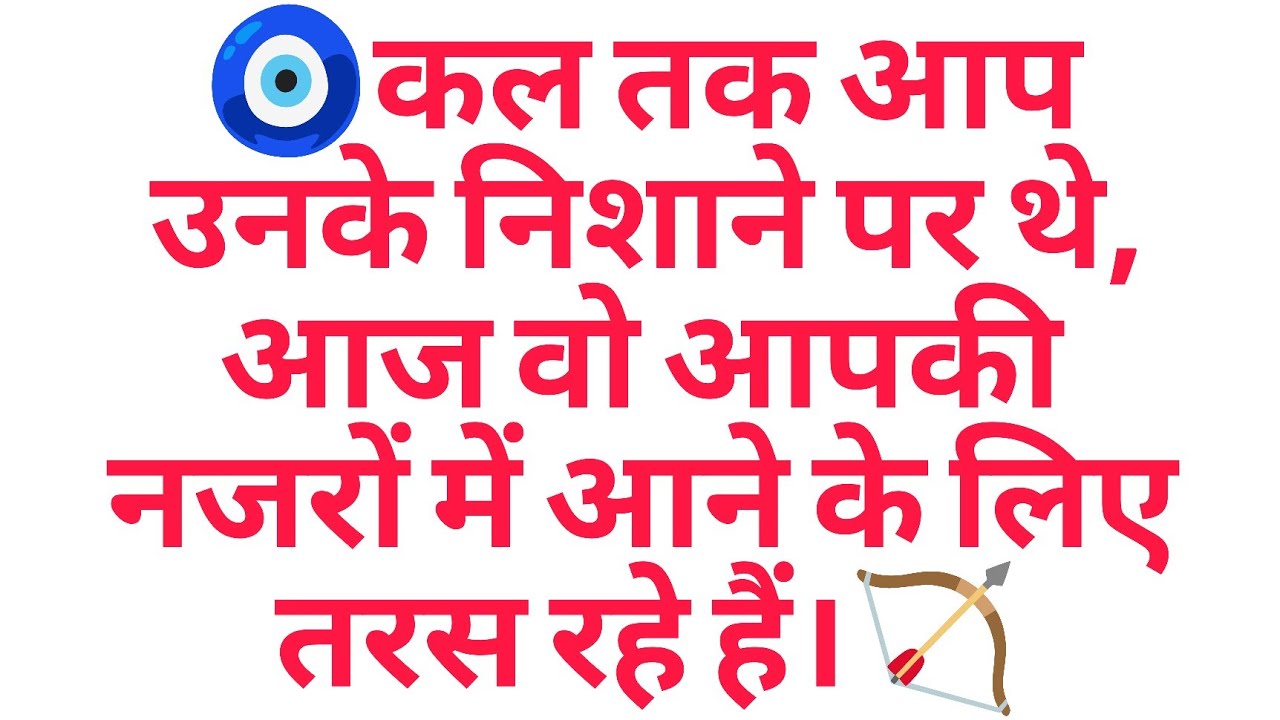 🧿कल तक आप उनके निशाने पर थे, आज वो आपकी नजरों में आने के लिए तरस रहे हैं।🏹