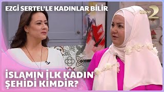 Ezgi Sertel'le Kadınlar Bilir: İslamın İlk Kadın Şehidini Anlatıyor