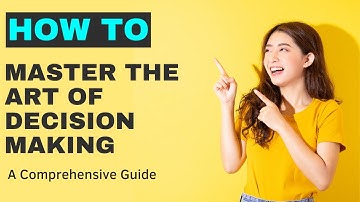 Mastering the Art of Decision-Making: A Comprehensive Guide
