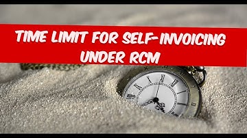 Time limit for Self-invoicing under RCM Sec 9(3) and 9(4) (Effective- 1Nov 2024).