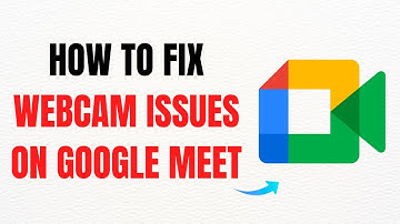 How to Fix Webcam Issues on Google Meet – Full Guide