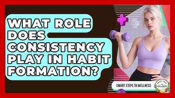 What Role Does Consistency Play In Habit Formation? - Smart Steps to Wellness