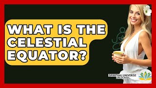 What Is The Celestial Equator? - Spiritual Universe Unlocked