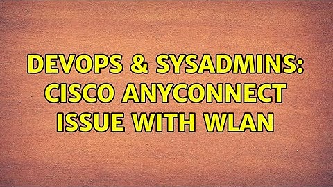 DevOps & SysAdmins: CISCO anyconnect issue with WLAN