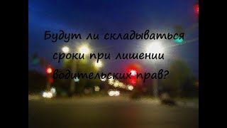 Будут ли складываться сроки при лишении водительских прав Будут ли складываться сроки при лишении водительских прав