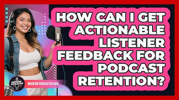 How Can I Get Actionable Listener Feedback For Podcast Retention? - Modern Podcaster Hub