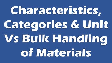 Characteristics, Categories & Unit Vs Bulk Handling of Materials in Material Handling.