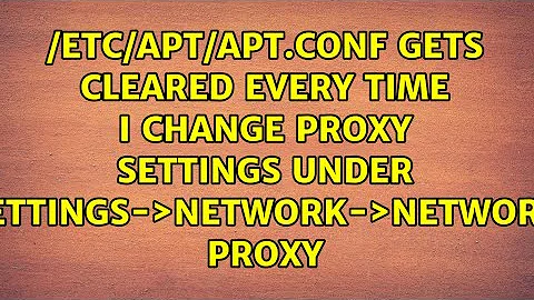/etc/apt/apt.conf gets cleared every time I change proxy settings under...