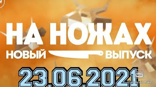 НА НОЖАХ 7 СЕЗОН 2 ВЫПУСК 23.06.2021.КОНСТАНТИН ИВЛЕВ.ЛЫТКАРИНО.MEDEA.СМОТРЕТЬ НОВОСТИ ШОУ