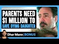 PARENTS Need $1 MILLION To SAVE DYING Daughter | Dhar Mann Bonus!