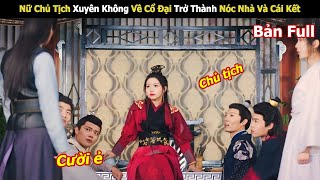 Nữ Chủ Tịch Xuyên Không Về Cổ Đại Trở Thành Nóc Nhà Và Cái Kết | Review Phim Hay