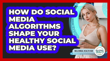 How Do Social Media Algorithms Shape Your Healthy Social Media Use? - Millennial Health Hub