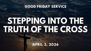 Stepping Into The Truth Of The Cross - April 3, 2026 - Good Friday Service