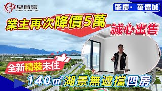 肇慶華僑城｜精選二手房源介紹，140㎡南北對流四房戶型｜永久性無遮擋望硯陽湖和西江景觀，全新未入住｜上車總價115萬，帶精裝修