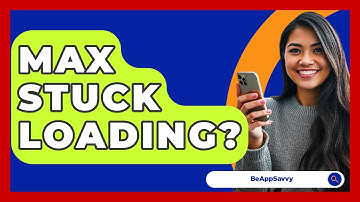 Max Stuck Loading? - Be App Savvy