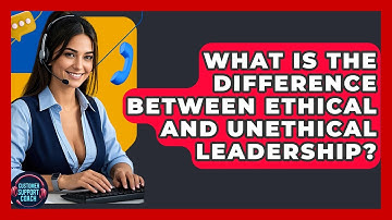 What Is The Difference Between Ethical And Unethical Leadership? - Customer Support Coach