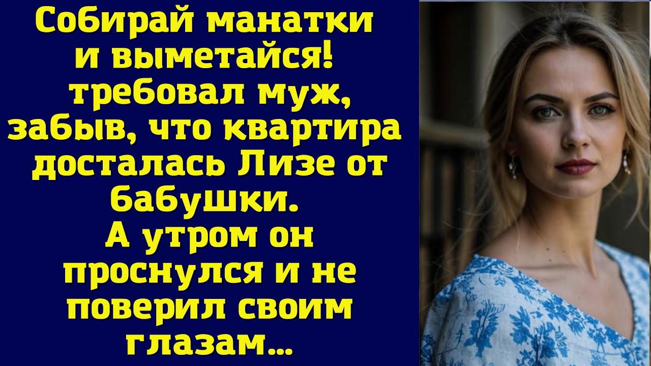 Собирай манатки и выметайся! — требовал муж, забыв, что квартира досталась Лизе от бабушки