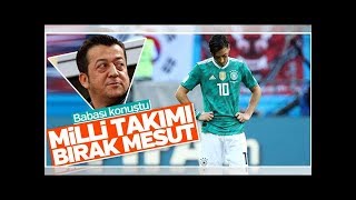Mesut Özilin Babası Milli Takımı Bırakmalı