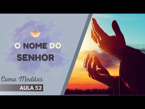 Como Meditar - Aula 52 - O Nome do Senhor