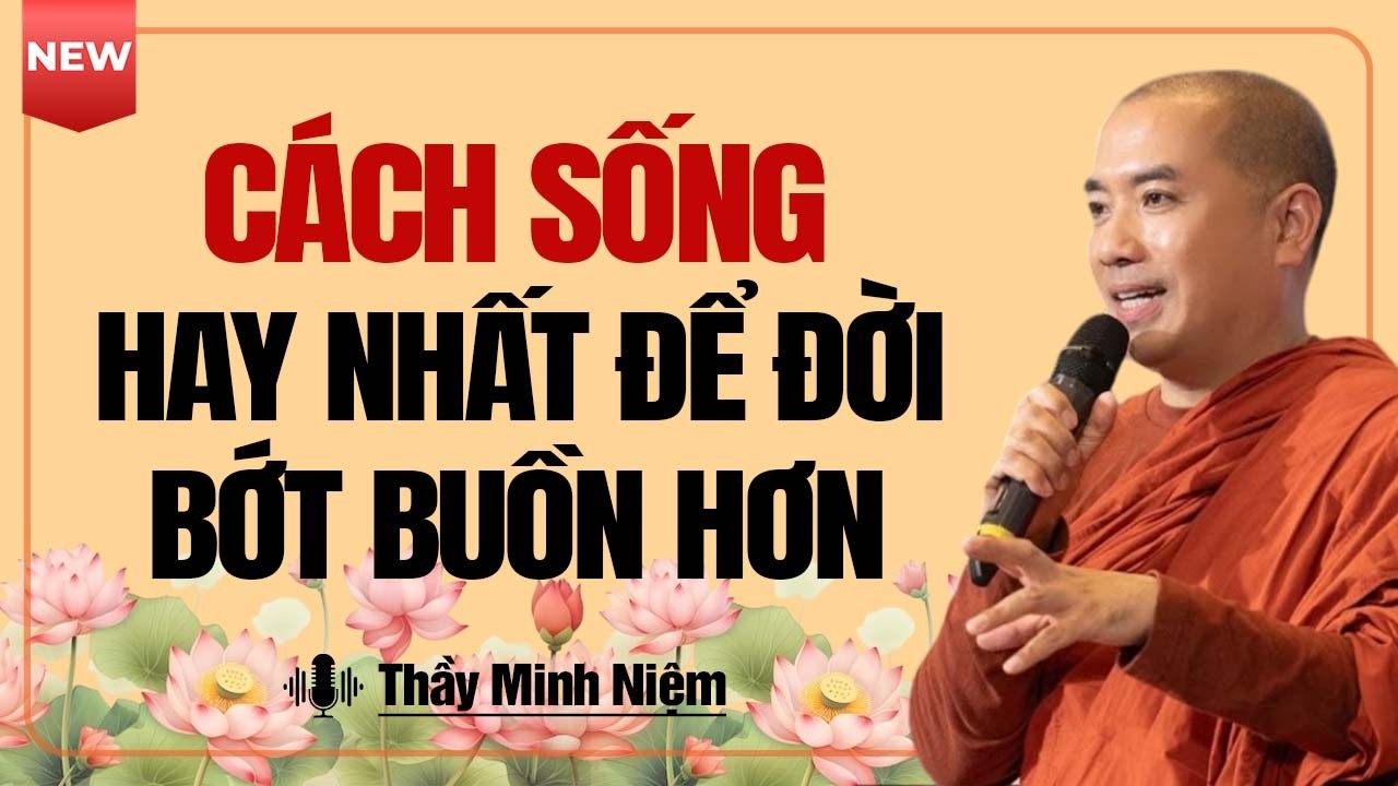 Cách Sống Hay Nhất Để Cuộc Đời Bớt Buồn Hơn | Thầy Minh Niệm