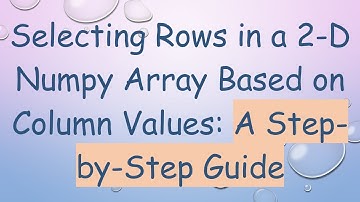 Selecting Rows in a 2-D Numpy Array Based on Column Values: A Step-by-Step Guide