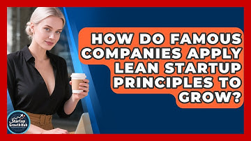 How Do Famous Companies Apply Lean Startup Principles To Grow? - The Startup Growth Hub