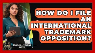 How Do I File an International Trademark Opposition | Trademark and Patent Law Experts News