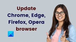 how to update chrome, edge, firefox, opera browsers on windows 11/10