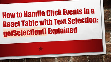 How to Handle Click Events in a React Table with Text Selection: getSelection() Explained